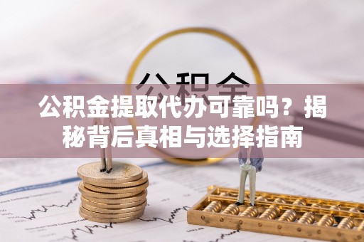 潮安公积金提取代办可靠吗？揭秘背后真相与选择指南