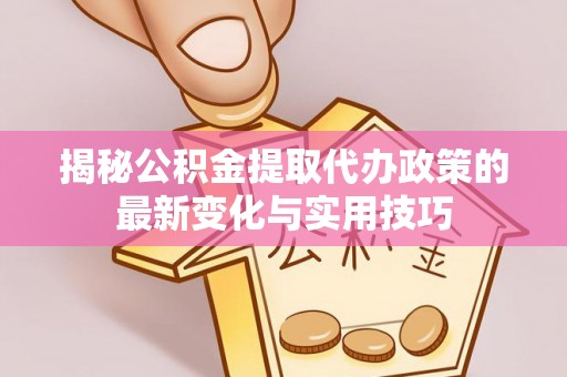 潮安揭秘公积金提取代办政策的最新变化与实用技巧