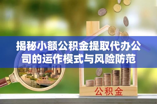 潮安揭秘小额公积金提取代办公司的运作模式与风险防范