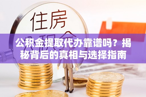 潮安公积金提取代办靠谱吗？揭秘背后的真相与选择指南