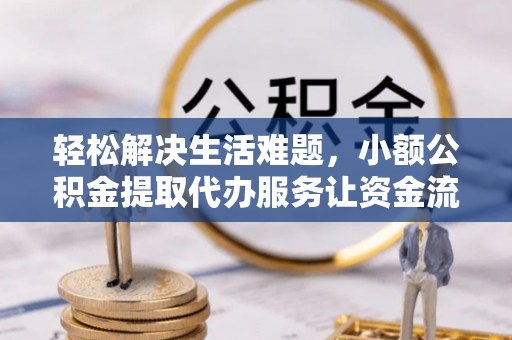 潮安轻松解决生活难题，小额公积金提取代办服务让资金流动更便捷