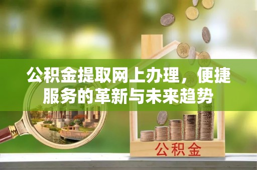 潮安公积金提取网上办理，便捷服务的革新与未来趋势