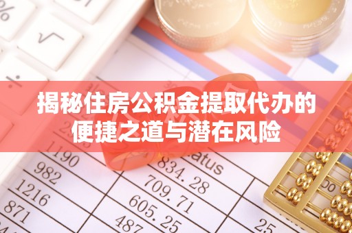 潮安揭秘住房公积金提取代办的便捷之道与潜在风险