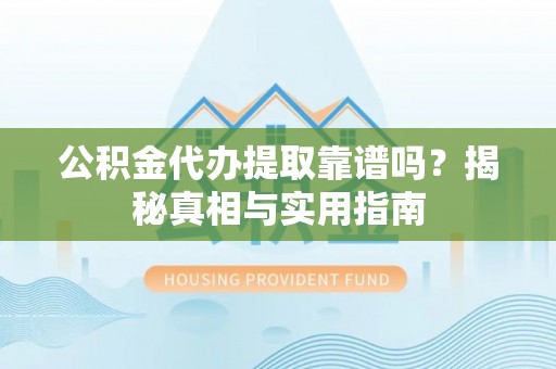 潮安公积金代办提取靠谱吗？揭秘真相与实用指南