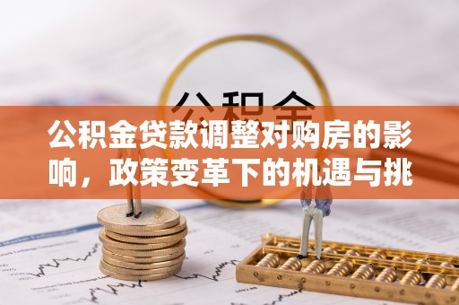 潮安公积金贷款调整对购房的影响，政策变革下的机遇与挑战