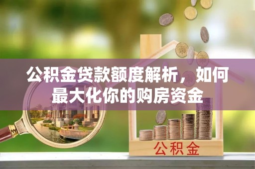 潮安公积金贷款额度解析，如何最大化你的购房资金