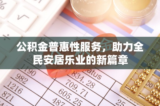 潮安公积金普惠性服务，助力全民安居乐业的新篇章