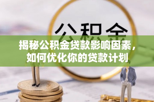 潮安揭秘公积金贷款影响因素，如何优化你的贷款计划