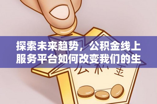 潮安探索未来趋势，公积金线上服务平台如何改变我们的生活