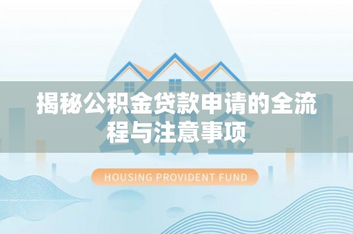 潮安揭秘公积金贷款申请的全流程与注意事项