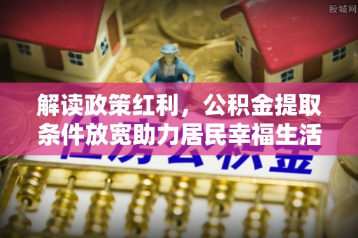 潮安解读政策红利，公积金提取条件放宽助力居民幸福生活