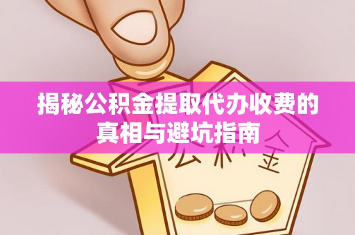 潮安揭秘公积金提取代办收费的真相与避坑指南