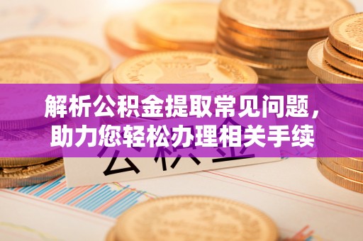 潮安解析公积金提取常见问题，助力您轻松办理相关手续
