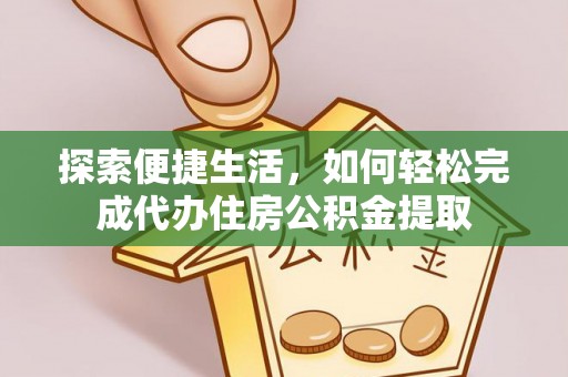 潮安探索便捷生活，如何轻松完成代办住房公积金提取