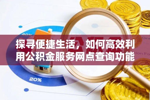 潮安探寻便捷生活，如何高效利用公积金服务网点查询功能