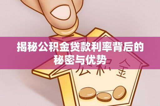 潮安揭秘公积金贷款利率背后的秘密与优势