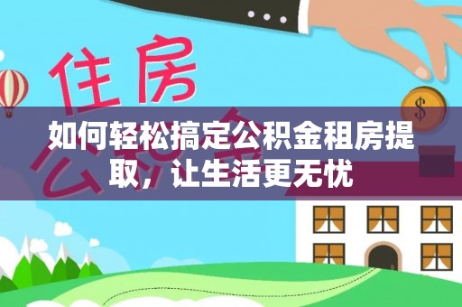 潮安如何轻松搞定公积金租房提取，让生活更无忧