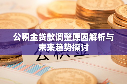 潮安公积金贷款调整原因解析与未来趋势探讨