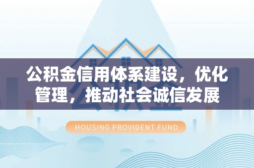 潮安公积金信用体系建设，优化管理，推动社会诚信发展