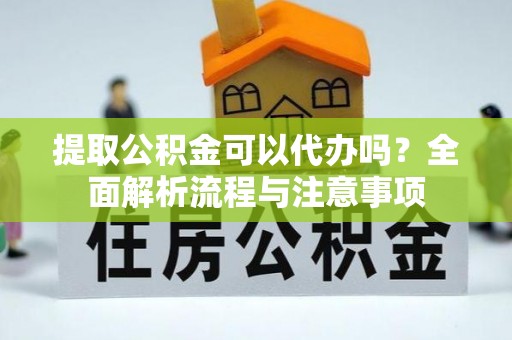 潮安提取公积金可以代办吗？全面解析流程与注意事项