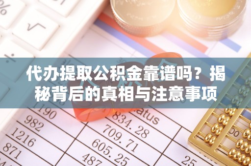 潮安代办提取公积金靠谱吗？揭秘背后的真相与注意事项