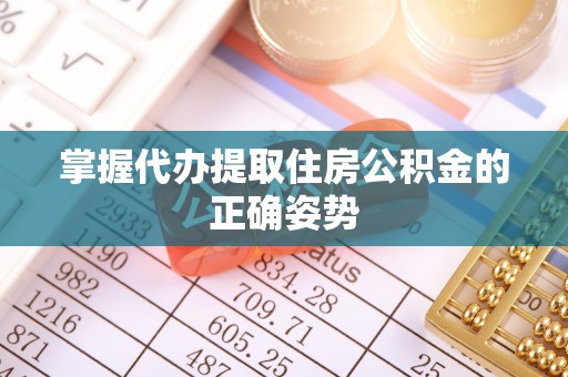 潮安掌握代办提取住房公积金的正确姿势