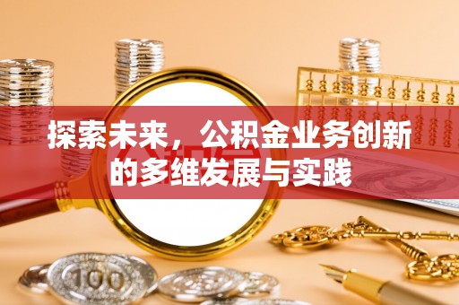 潮安探索未来，公积金业务创新的多维发展与实践
