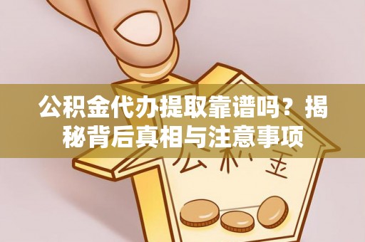 潮安公积金代办提取靠谱吗？揭秘背后真相与注意事项