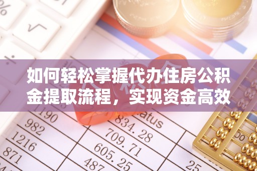 潮安如何轻松掌握代办住房公积金提取流程，实现资金高效利用