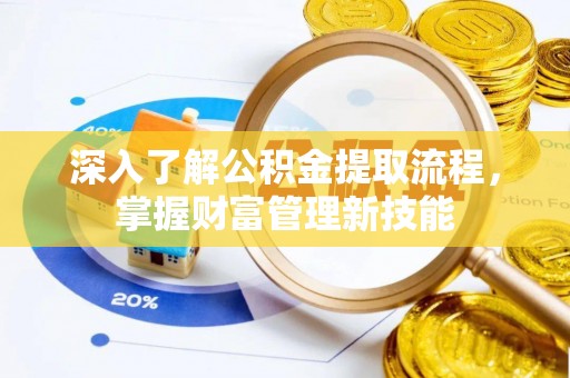 潮安深入了解公积金提取流程，掌握财富管理新技能