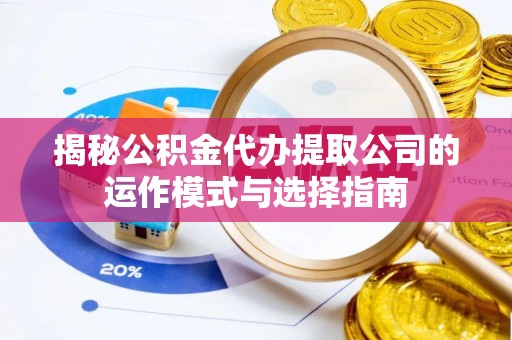 潮安揭秘公积金代办提取公司的运作模式与选择指南