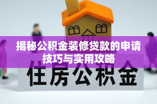 潮安揭秘公积金装修贷款的申请技巧与实用攻略