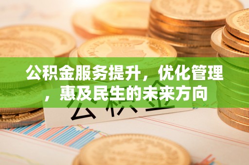 潮安公积金服务提升，优化管理，惠及民生的未来方向