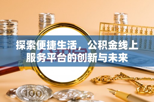 潮安探索便捷生活，公积金线上服务平台的创新与未来