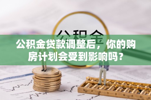 潮安公积金贷款调整后，你的购房计划会受到影响吗？