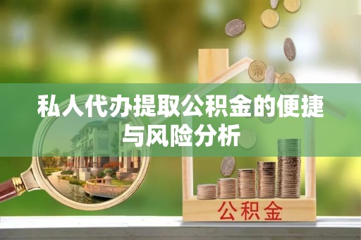 潮安私人代办提取公积金的便捷与风险分析