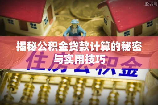 潮安揭秘公积金贷款计算的秘密与实用技巧
