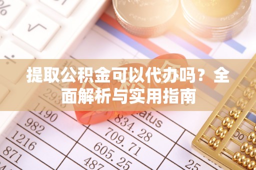 潮安提取公积金可以代办吗？全面解析与实用指南