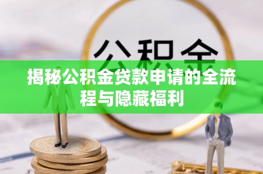 潮安揭秘公积金贷款申请的全流程与隐藏福利