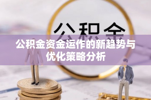 潮安公积金资金运作的新趋势与优化策略分析