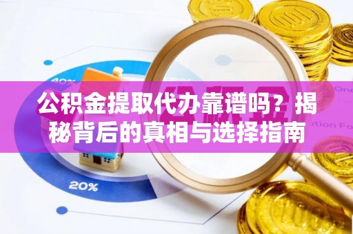 潮安公积金提取代办靠谱吗？揭秘背后的真相与选择指南