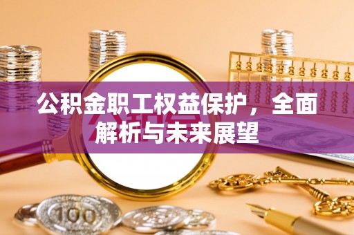 潮安公积金职工权益保护，全面解析与未来展望