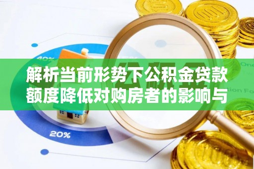潮安解析当前形势下公积金贷款额度降低对购房者的影响与应对策略
