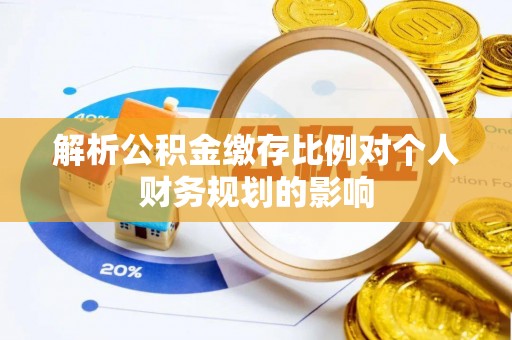 潮安解析公积金缴存比例对个人财务规划的影响