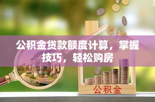 潮安公积金贷款额度计算，掌握技巧，轻松购房