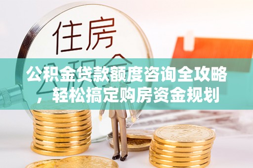 潮安公积金贷款额度咨询全攻略，轻松搞定购房资金规划