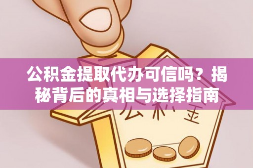 潮安公积金提取代办可信吗？揭秘背后的真相与选择指南