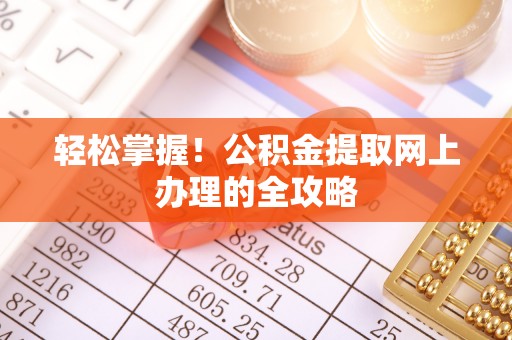 潮安轻松掌握！公积金提取网上办理的全攻略
