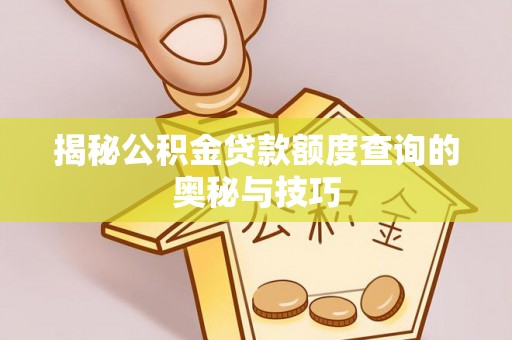 潮安揭秘公积金贷款额度查询的奥秘与技巧
