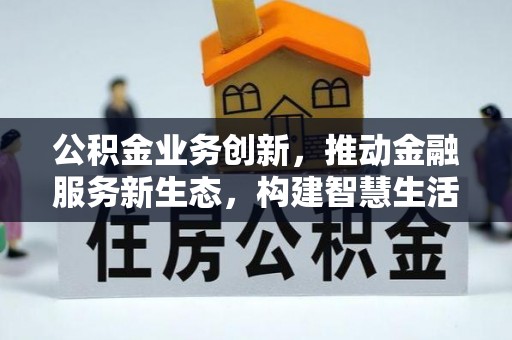 潮安公积金业务创新，推动金融服务新生态，构建智慧生活新未来